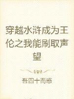 穿越水浒成为王伦之我能刷取声望穿越水浒成为王伦之我能刷取声望