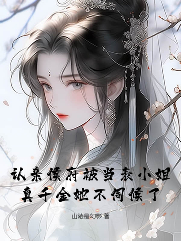 认亲侯府被当表小姐，真千金她不伺候了认亲侯府被当表小姐，真千金她不伺候了